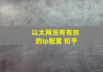 以太网没有有效的ip配置 知乎